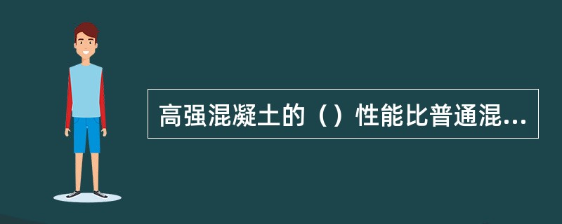 高强混凝土的（）性能比普通混凝土差。