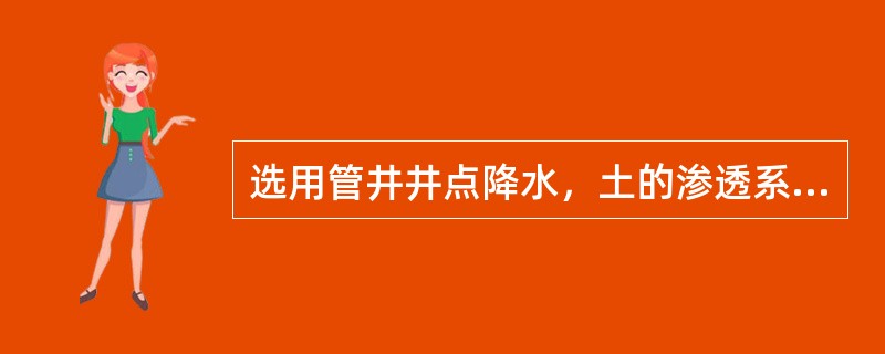 选用管井井点降水，土的渗透系数为（）m/d