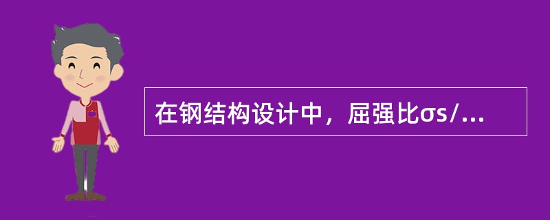 在钢结构设计中，屈强比σs/σb有参考价值，屈强比小，表明钢材在超过屈服点工时（