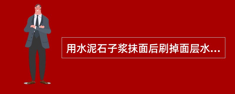 用水泥石子浆抹面后刷掉面层水泥浆，使石子表面外露的仿石材抹灰，称为（）；在粘结层