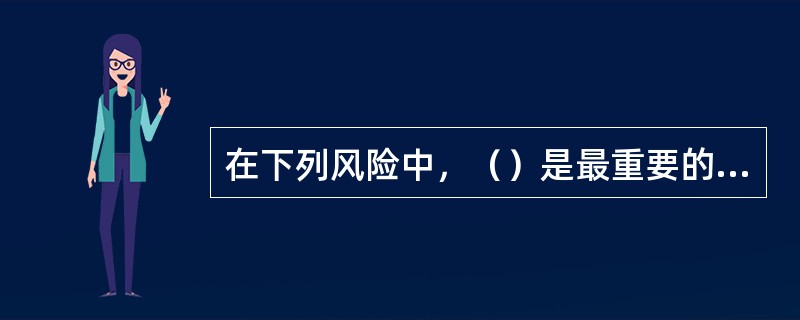 在下列风险中，（）是最重要的风险。