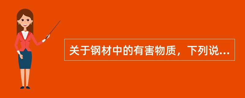 关于钢材中的有害物质，下列说法不正确的是()。