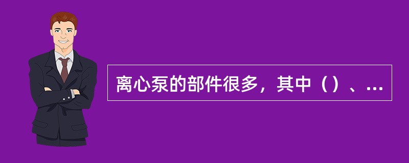 离心泵的部件很多，其中（）、（）、（）是三个主要功能部件。