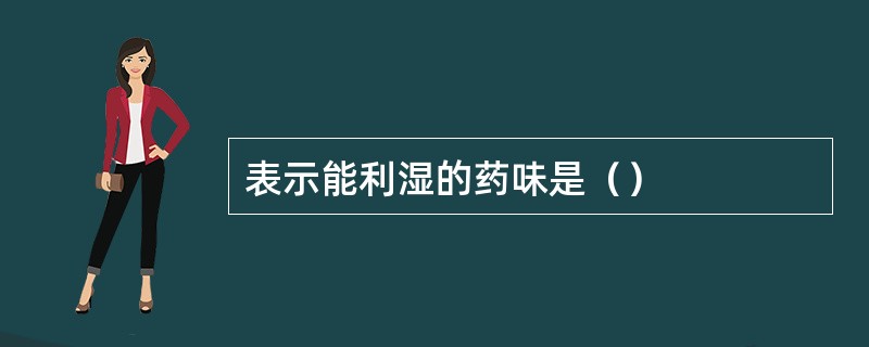 表示能利湿的药味是（）