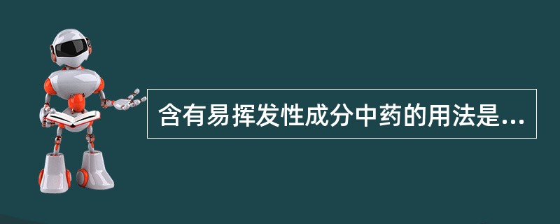 含有易挥发性成分中药的用法是（）