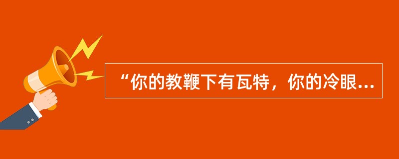 “你的教鞭下有瓦特，你的冷眼里有牛顿，你的讥笑中有爱迪生。”说明学生是（）。