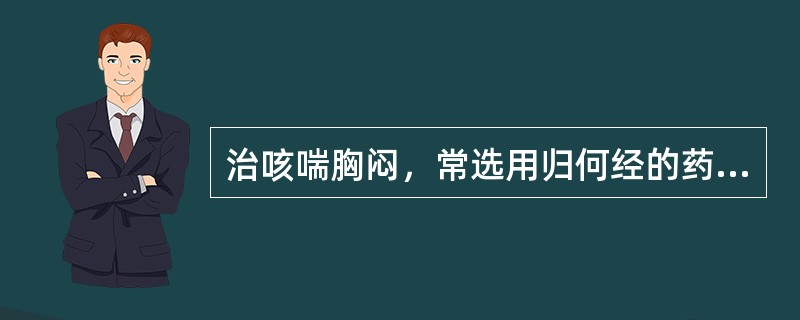 治咳喘胸闷，常选用归何经的药物（）