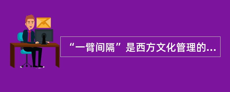 “一臂间隔”是西方文化管理的一种新模式，也称为“分权化”。