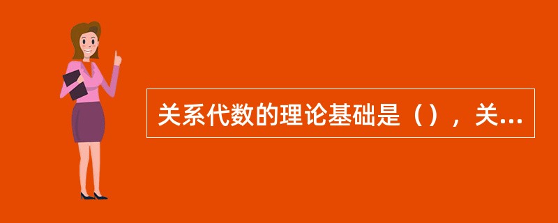关系代数的理论基础是（），关系演算的理论基础是（），关系逻辑的理论基础是（）。