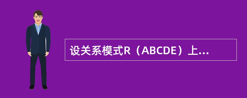 设关系模式R（ABCDE）上FD集为F，并且F＝{A→BC，CD→E，B→D，E