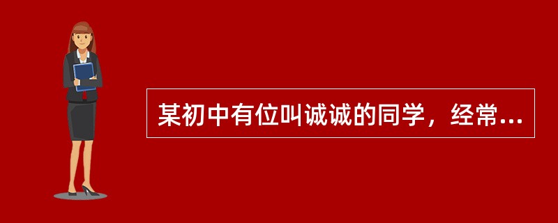 某初中有位叫诚诚的同学，经常迟到、旷课，并且经常与同学打架，学习成绩也不太好，门