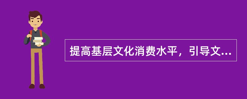 提高基层文化消费水平，引导文化企业投资兴建更多适合群众需求的（）。