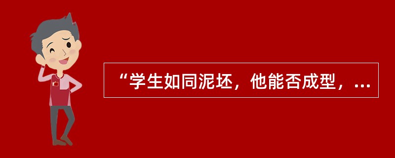 “学生如同泥坯，他能否成型，依赖于教师的雕塑”，这种说法忽视了学生的（）。