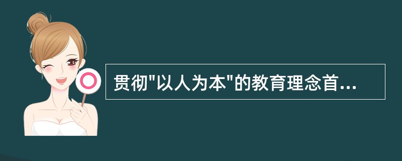 贯彻"以人为本"的教育理念首先应该做到（）。