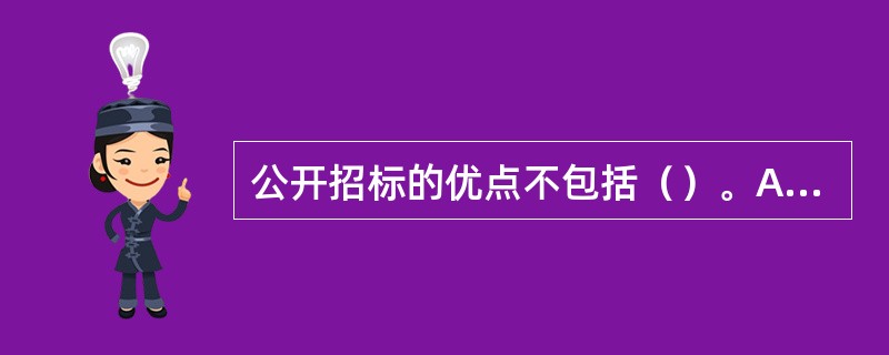 公开招标的优点不包括（）。A.有助于打破垄断，实行公平竞争B.招标人有较大的选择