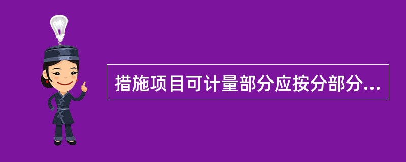 措施项目可计量部分应按分部分项工程量清单的方式采用综合单价计价；其余的措施部分可