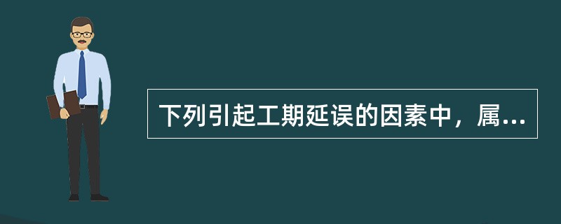 下列引起工期延误的因素中，属于不可控制因素的是（）。