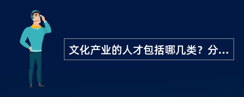 文化产业的人才包括哪几类？分别有什么特点？