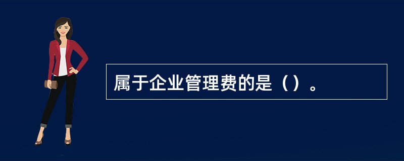 属于企业管理费的是（）。