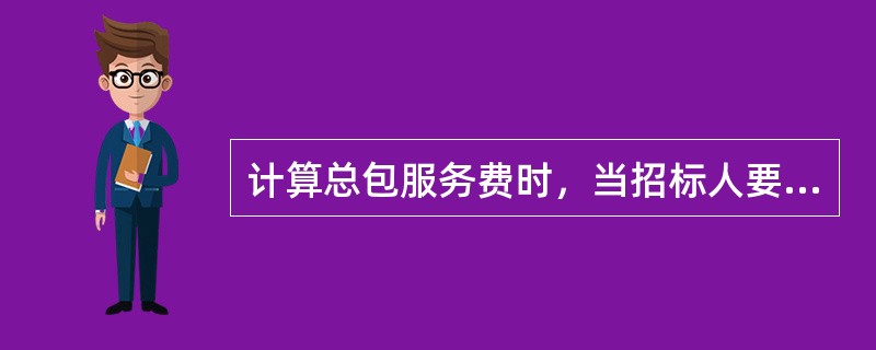 计算总包服务费时，当招标人要求对分包的专业工程进行总承包管理和协调，并同时要求提