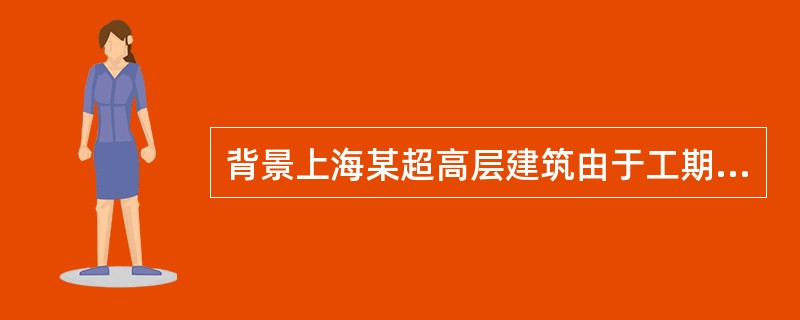 背景上海某超高层建筑由于工期紧张，外幕墙施工与室内精装修施工进行搭接施工，采用四