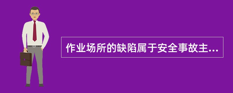 作业场所的缺陷属于安全事故主要诱因当中的（）