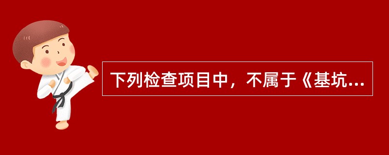 下列检查项目中，不属于《基坑工程检查评分表》中保证项目的是（）。