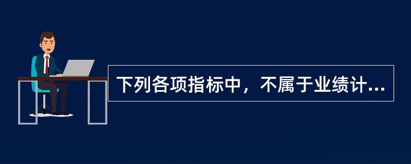 下列各项指标中，不属于业绩计量的非财务指标的是()。