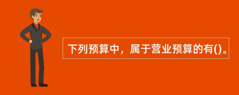 下列预算中，属于营业预算的有()。