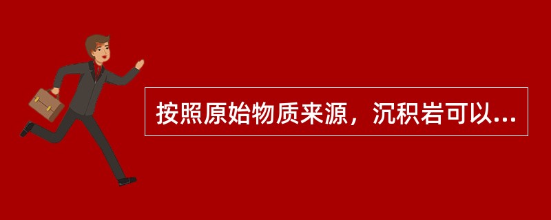 按照原始物质来源，沉积岩可以分为（）。