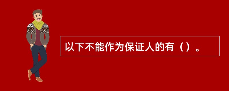 以下不能作为保证人的有（）。