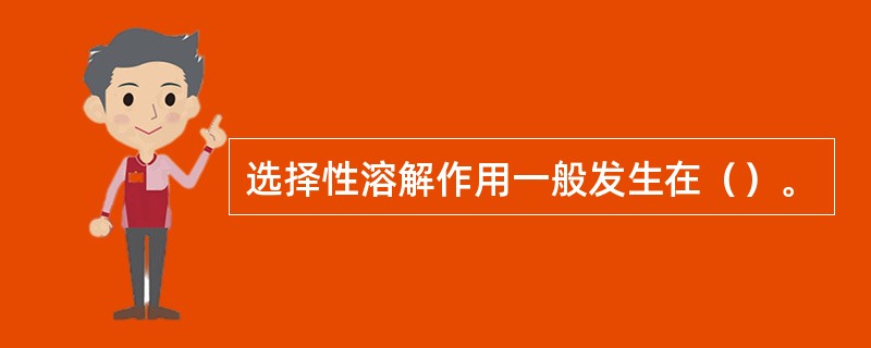 选择性溶解作用一般发生在（）。