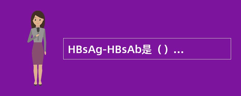 HBsAg-HBsAb是（）捕获法ELISA用于检测（）肾小球肾炎是（）胰蛋白酶