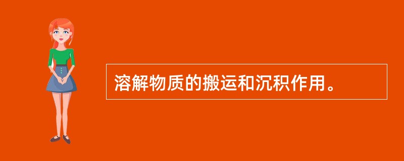 溶解物质的搬运和沉积作用。