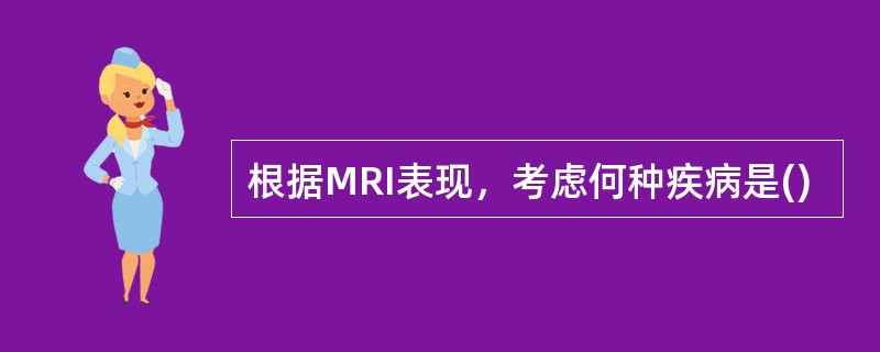 根据MRI表现，考虑何种疾病是()