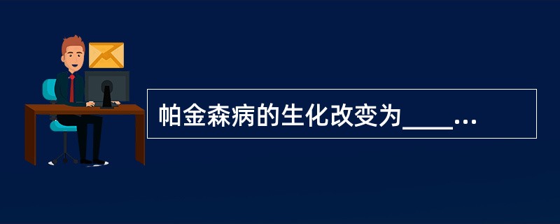 帕金森病的生化改变为________、病理改变为________。