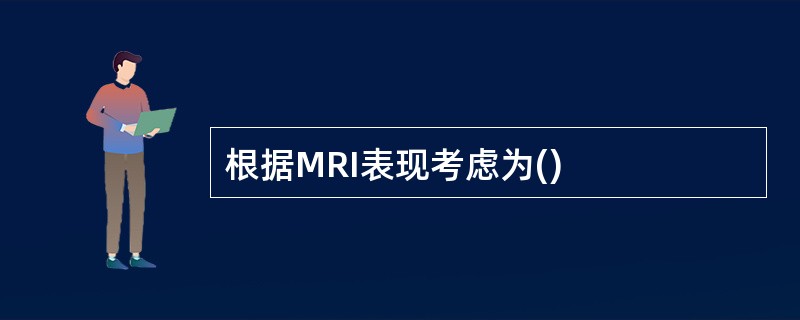 根据MRI表现考虑为()