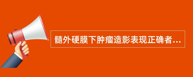 髓外硬膜下肿瘤造影表现正确者为()