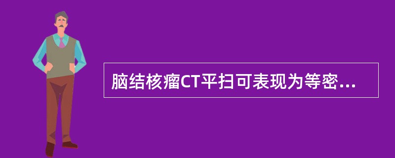 脑结核瘤CT平扫可表现为等密度、高密度或混合密度的结节。