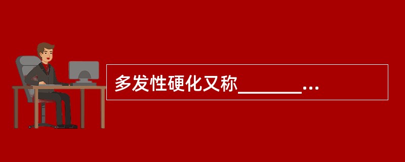 多发性硬化又称_____________，病程以___________为特征的中