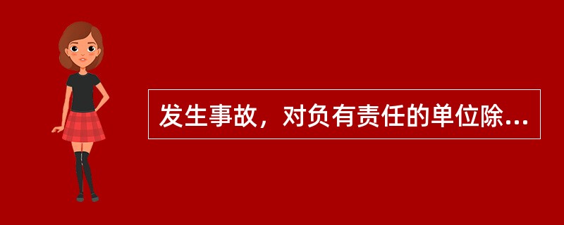 发生事故，对负有责任的单位除要求其依法承担相应的赔偿等责任外，发生重大事故，处（