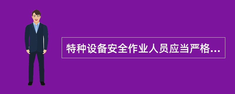 特种设备安全作业人员应当严格执行各项安全管理制度，保证特种设备安全。