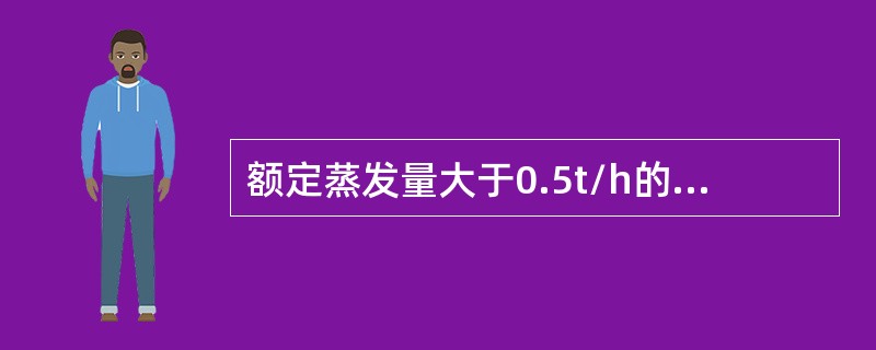 额定蒸发量大于0.5t/h的锅炉至少应装设＿。