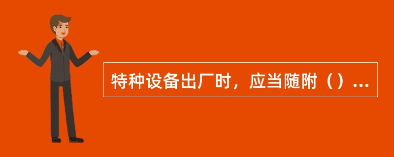 特种设备出厂时，应当随附（）、监督检验证明等相关技术资料和文件，并在特种设备显著