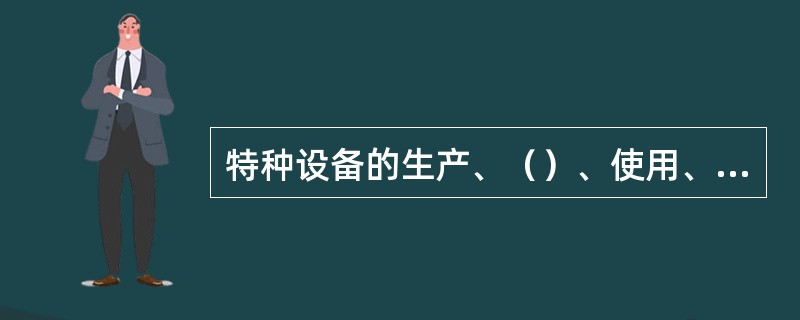 特种设备的生产、（）、使用、检验、检测和特种设备安全的监督管理，适用本法。