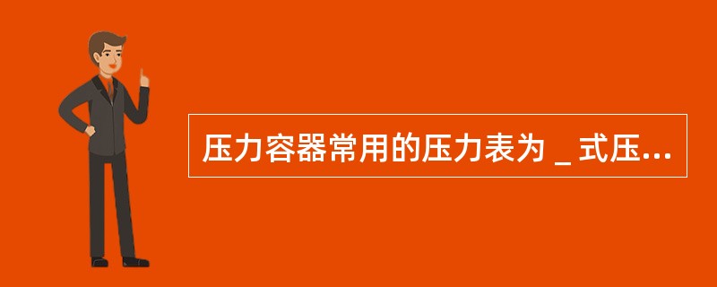 压力容器常用的压力表为＿式压力表。