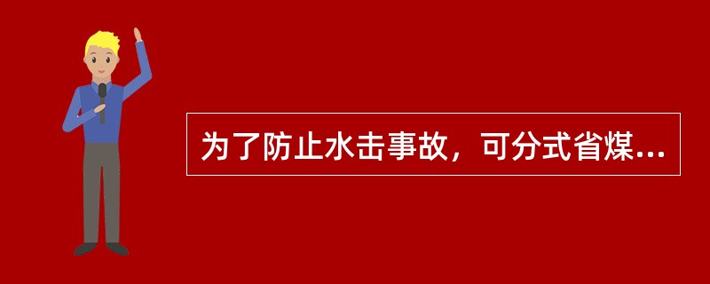 为了防止水击事故，可分式省煤器的出口水温应严格控制，使之低于同压力下的饱和温度＿