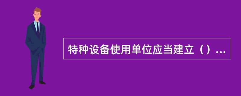 特种设备使用单位应当建立（）等安全管理制度，制定操作规程，保证特种设备安全运行。