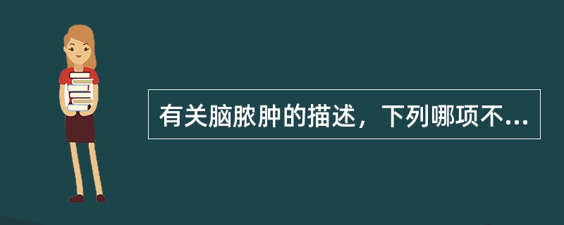 有关脑脓肿的描述，下列哪项不正确()