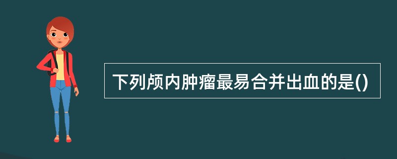 下列颅内肿瘤最易合并出血的是()